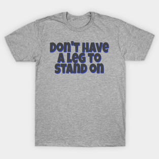 Don't have a leg to stand on T-Shirt